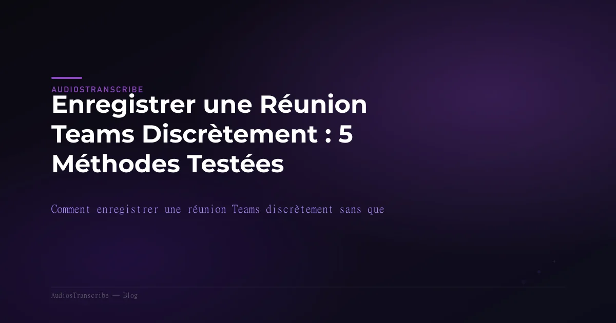 Enregistrer une Réunion Teams Discrètement : 5 Méthodes Testées
