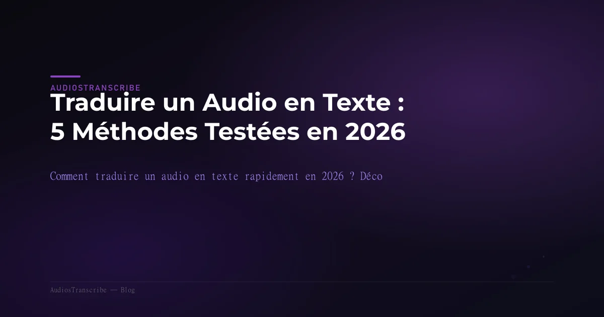 Traduire un Audio en Texte : 5 Méthodes Testées en 2026