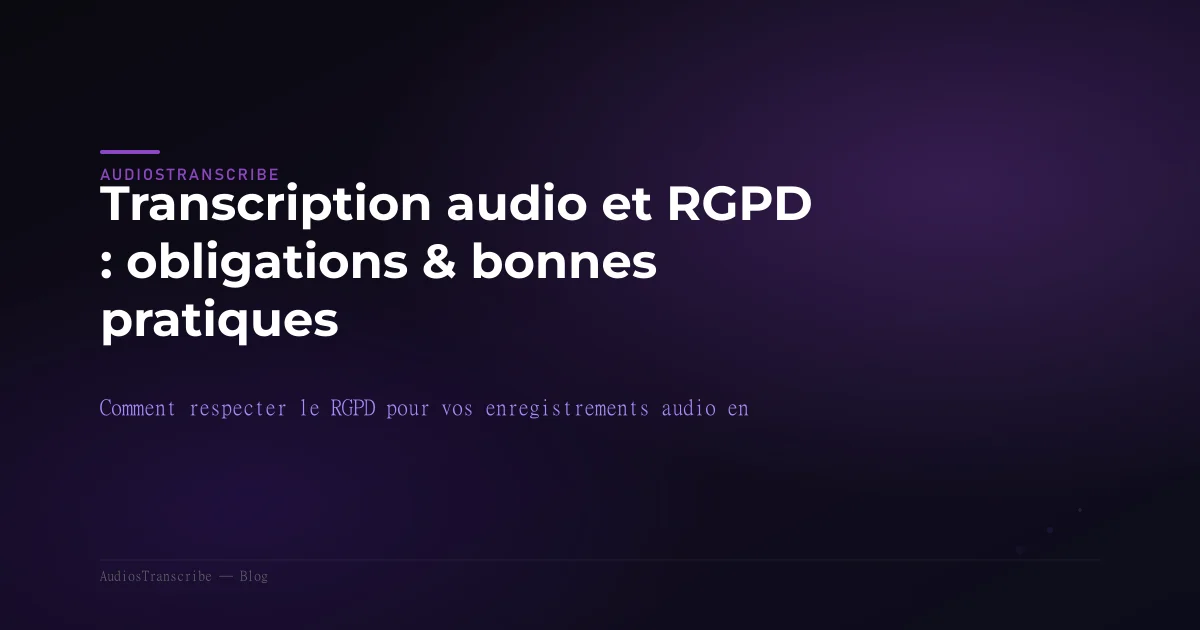 Transcription audio et RGPD : obligations & bonnes pratiques